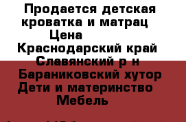 Продается детская кроватка и матрац › Цена ­ 2 500 - Краснодарский край, Славянский р-н, Бараниковский хутор Дети и материнство » Мебель   